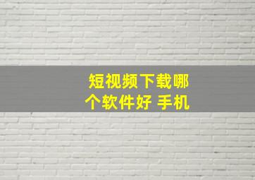 短视频下载哪个软件好 手机